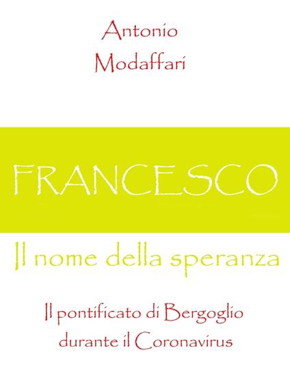Francesco, Il nome della speranza Il pontificato di Bergoglio durante il Coronavirus - Antonio Modaffari - ebook