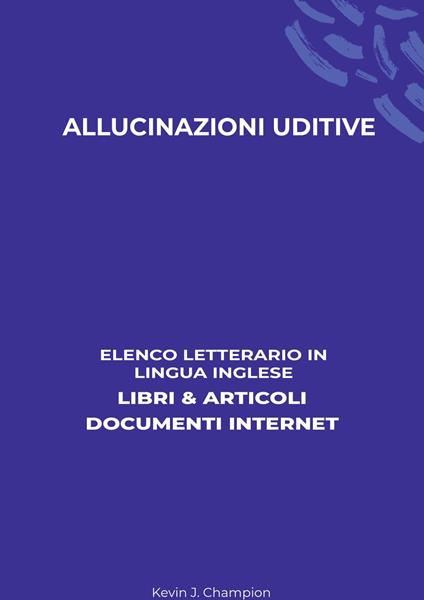 Allucinazioni Uditive: Elenco Letterario in Lingua Inglese: Libri & Articoli, Documenti Internet - Kevin J. Champion - ebook