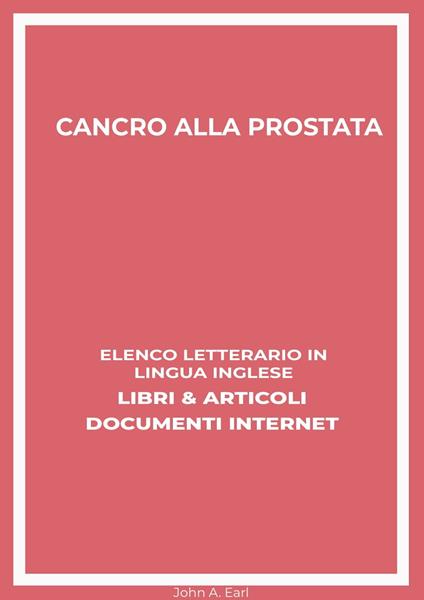 Cancro Alla Prostata: Elenco Letterario in Lingua Inglese: Libri & Articoli, Documenti Internet - John A. Earl - ebook