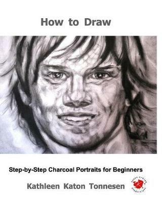 How to Draw: Step-By-Step Charcoal Portraits for Beginners - Kathleen Katon Tonnesen - cover