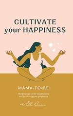 Cultivate Your Happiness Mama-To-Be: Journal to create mindfulness and joy during your pregnancy