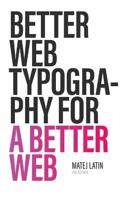 Better Web Typography for a Better Web (Second Edition) - Matej Latin - cover