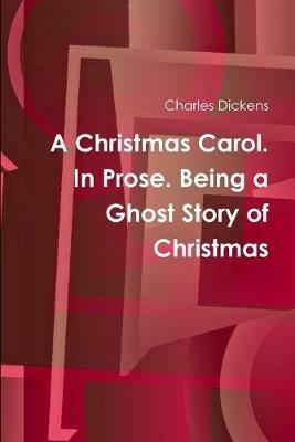 A Christmas Carol. In Prose. Being a Ghost Story of Christmas - Charles Dickens - cover
