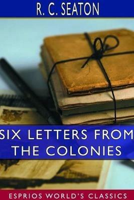 Six Letters From the Colonies (Esprios Classics) - R C Seaton - cover