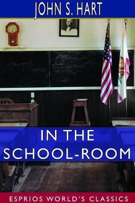 In the School-Room (Esprios Classics): Chapters in the Philosophy of Education. - John S Hart - cover