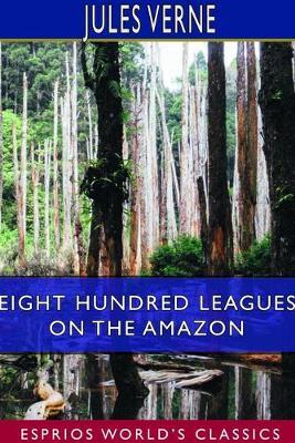 Eight Hundred Leagues on the Amazon (Esprios Classics) - Jules Verne - cover