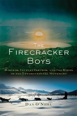 The Firecracker Boys: H-Bombs, Inupiat Eskimos, and the Roots of the Environmental Movement - Dan O'Neill - cover