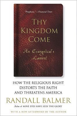 Thy Kingdom Come: How the Religious Right Distorts Faith and Threatens America - Randall Balmer - cover
