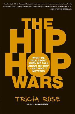 The Hip Hop Wars: What We Talk About When We Talk About Hip Hop--and Why It Matters - Tricia Rose - cover