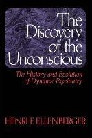 The Discovery Of The Unconscious: The History And Evolution Of Dynamic Psychiatry - Henri F. Ellenberger - cover