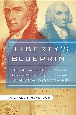 Liberty's Blueprint: How Madison and Hamilton Wrote the Federalist Papers, Defined the Constitution, and Made Democracy Safe for the World - Michael Meyerson - cover