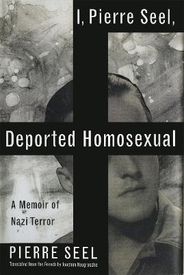 I, Pierre Seel, Deported Homosexual: A Memoir of Nazi Terror - Joachim Neugroschel,Pierre Seel - cover
