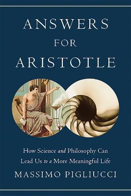 Answers for Aristotle: How Science and Philosophy Can Lead Us to A More Meaningful Life - Massimo Pigliucci - cover