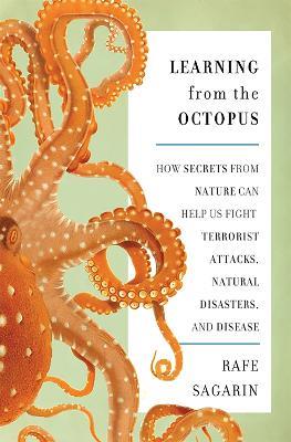 Learning From the Octopus: How Secrets from Nature Can Help Us Fight Terrorist Attacks, Natural Disasters, and Disease - Rafe Sagarin - cover