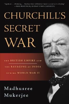 Churchill's Secret War: The British Empire and the Ravaging of India during World War II - Madhusree Mukerjee - cover