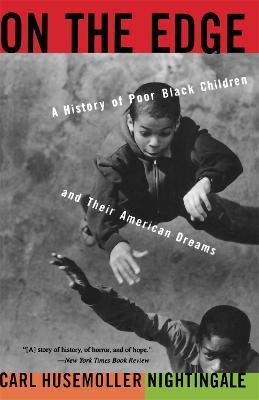 On The Edge: A History Of Poor Black Children And Their American Dreams - Carl H Nightingale - cover