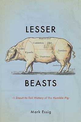 Lesser Beasts: A Snout-to-Tail History of the Humble Pig - Mark Essig - cover