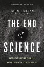 End Of Science: Facing The Limits Of Knowledge In The Twilight Of The Scientific Age