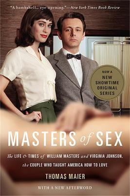 Masters of Sex (Media tie-in): The Life and Times of William Masters and Virginia Johnson, the Couple Who Taught America How to Love - Thomas Maier - cover
