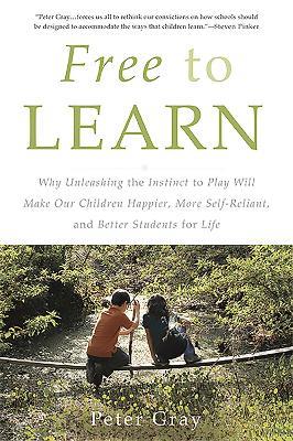 Free to Learn: Why Unleashing the Instinct to Play Will Make Our Children Happier, More Self-Reliant, and Better Students for Life - Peter Gray - cover
