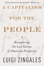 A Capitalism for the People: Recapturing the Lost Genius of American Prosperity