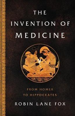 The Invention of Medicine: From Homer to Hippocrates - Robin Lane Fox - cover
