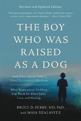 The Boy Who Was Raised as a Dog, 3rd Edition: And Other Stories from a Child Psychiatrist's Notebook--What Traumatized Children Can Teach Us About Loss, Love, and Healing - Bruce D. Perry,Maia Szalavitz - cover