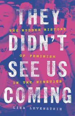 They Didn't See Us Coming: The Hidden History of Feminism in the Nineties - Lisa Levenstein - cover