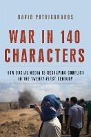 War in 140 Characters: How Social Media Is Reshaping Conflict in the Twenty-First Century - David Patrikarakos - cover