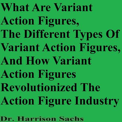 What Are Variant Action Figures, The Different Types Of Variant Action Figures, And How Variant Action Figures Revolutionized The Action Figure Industry