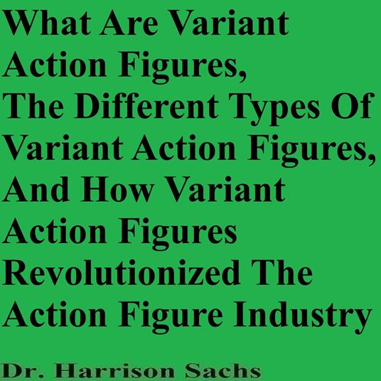 What Are Variant Action Figures, The Different Types Of Variant Action Figures, And How Variant Action Figures Revolutionized The Action Figure Industry