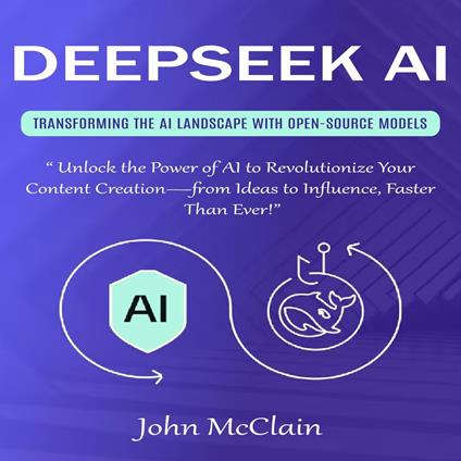 DeepSeek AI: Transforming the AI Landscape With Open-source Models (Unlock the Power of AI to Revolutionize Your Content Creation—from Ideas to Influence, Faster Than Ever!)