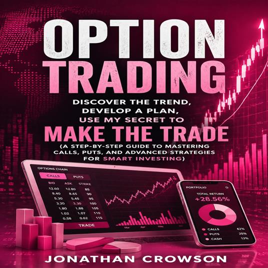 Option Trading: Discover the Trend, Develop a Plan, Use My Secret to Make the Trade (A Step-by-step Guide to Mastering Calls, Puts, and Advanced Strategies for Smart Investing)