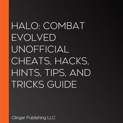 Halo: Combat Evolved Unofficial Cheats, Hacks, Hints, Tips, And Tricks Guide
