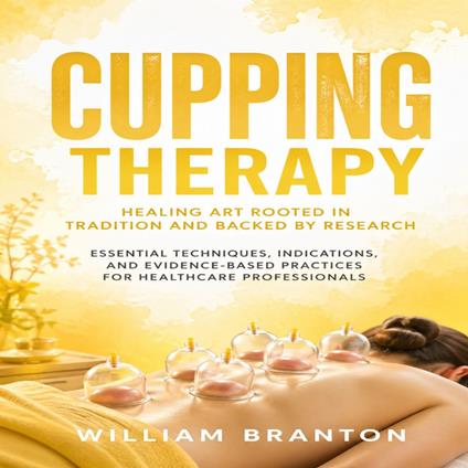 Cupping Therapy: Healing Art Rooted in Tradition and Backed by Research (Essential Techniques, Indications, and Evidence-based Practices for Healthcare Professionals)