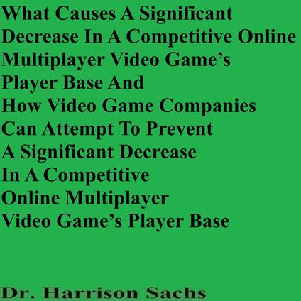 What Causes A Significant Decrease In A Competitive Online Multiplayer Video Game’s Player Base And How Video Game Companies Can Attempt To Prevent A Significant Decrease In A Competitive Online Multiplayer Video Game’s Player Base