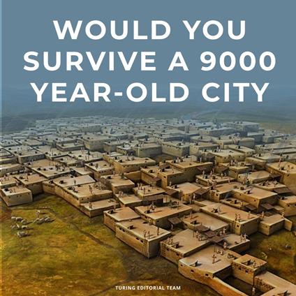 Would You Survive a 9,000-Year-Old City