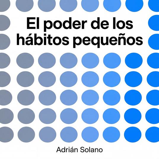 El poder de los hábitos pequeños: 30 días para transformar tu vida con micro-rutinas comprobadas por la psicología | Guía paso a paso de hábitos atómicos, disciplina y crecimiento personal