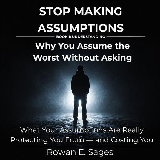 Stop Making Assumptions: Why You Assume the Worst Without Asking