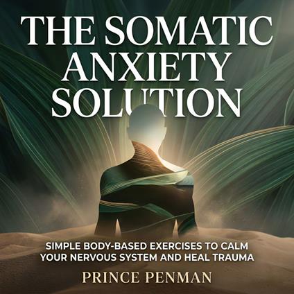 Somatic Anxiety Solution, The: Simple Body-Based Exercises to Calm Your Nervous System and Heal Trauma