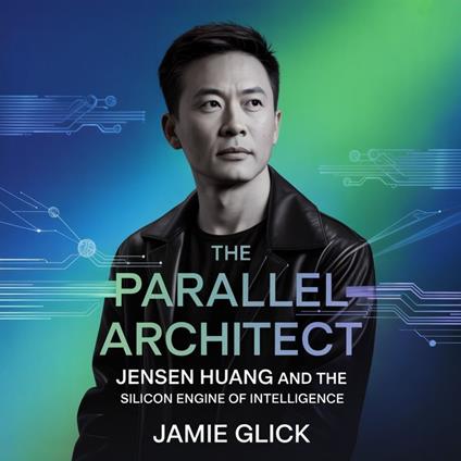Parallel Architect, The: Jensen Huang and the Silicon Engine of Intelligence