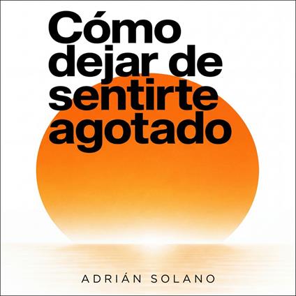 Cómo dejar de sentirte agotado: Recupera tu energía mental, física y emocional en 30 días | Guía práctica para superar el burnout, la fatiga crónica, el estrés y agotamiento por el trabajo