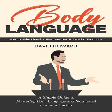 Body Language: How to Write Kinesics, Gestures and Nonverbal Emotions (A Simple Guide to Mastering Body Language and Nonverbal Communication)