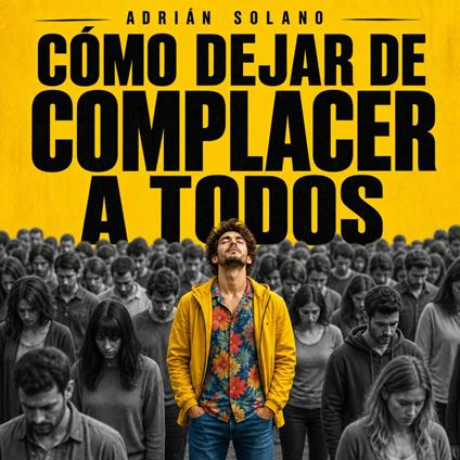Cómo dejar de complacer a todos: Recupera tu vida, tu tiempo y tu autoestima en 21 días | Guía práctica para personas con personalidad complaciente, baja autoestima y miedo al rechazo