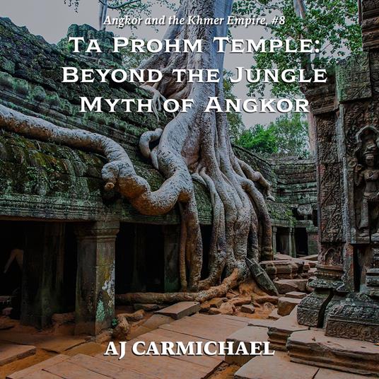 Ta Prohm Temple: Beyond the Jungle Myth of Angkor