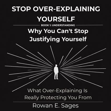 Stop Over-Explaining Yourself: Why You Can't Stop Justifying Yourself
