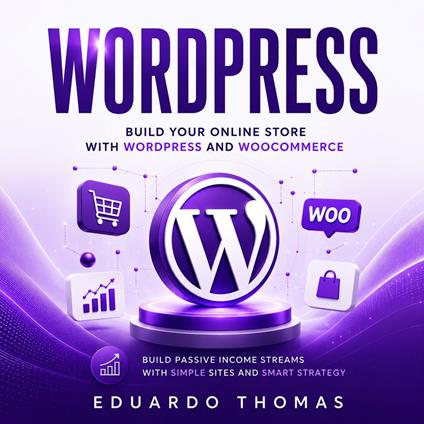 WordPress: Build Your Online Store With WordPress and WooCommerce (Build Passive Income Streams With Simple Sites and Smart Strategy)