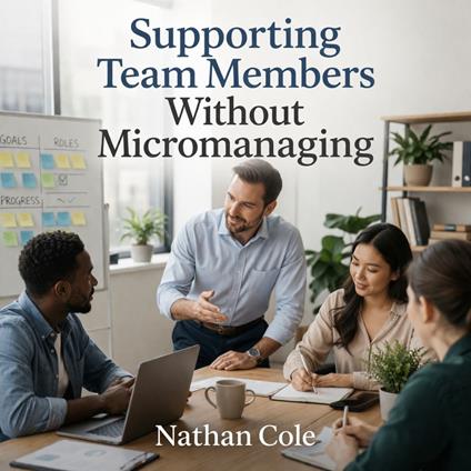 Supporting Team Members Without Micromanaging