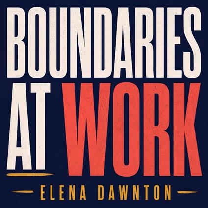 Boundaries At Work: Say No Without Guilt And Take Back Your Time: Stop People Pleasing, Handle Difficult Colleagues, Prevent Burnout, And Earn Respect Without Becoming The Office Villain
