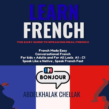 Learn French For Beginners Step-by-step : The Easy Guide To Speaking Real French